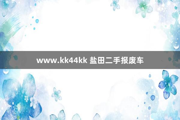 www.kk44kk 盐田二手报废车