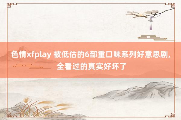 色情xfplay 被低估的6部重口味系列好意思剧, 全看过的真实好坏了