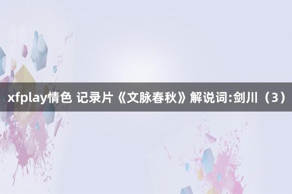xfplay情色 记录片《文脉春秋》解说词:剑川（3）