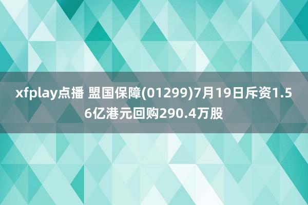 xfplay点播 盟国保障(01299)7月19日斥资1.56亿港元回购290.4万股