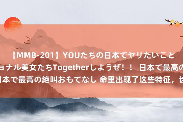 【MMB-201】YOUたちの日本でヤリたいこと 奇跡のインターナショナル美女たちTogetherしようぜ！！ 日本で最高の絶叫おもてなし 命里出现了这些特征，诠释老天爷在渡你