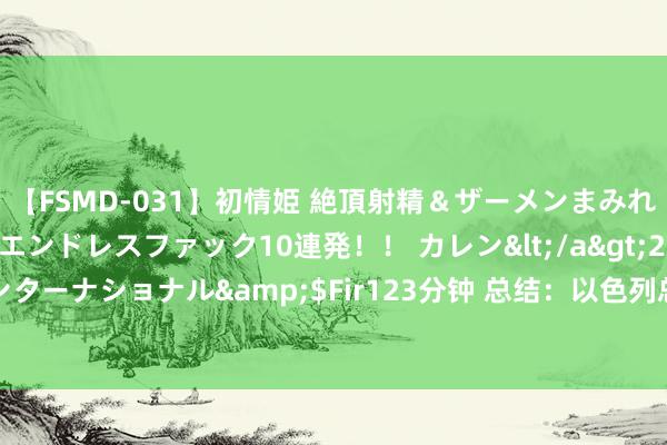 【FSMD-031】初情姫 絶頂射精＆ザーメンまみれ顔射ぶっかけ号泣、エンドレスファック10連発！！ カレン</a>2012-12-06アルファーインターナショナル&$Fir123分钟 总结：以色列总部遭100枚火箭击中，白宫称拜登没颐养帕金森病