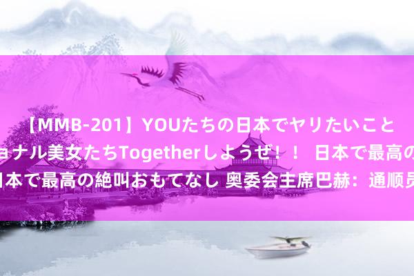 【MMB-201】YOUたちの日本でヤリたいこと 奇跡のインターナショナル美女たちTogetherしようぜ！！ 日本で最高の絶叫おもてなし 奥委会主席巴赫：通顺员的舞台还是搭好