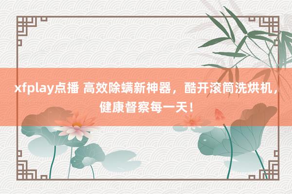 xfplay点播 高效除螨新神器，酷开滚筒洗烘机，健康督察每一天！