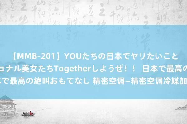 【MMB-201】YOUたちの日本でヤリたいこと 奇跡のインターナショナル美女たちTogetherしようぜ！！ 日本で最高の絶叫おもてなし 精密空调—精密空调冷媒加注的秩序皆有哪些？