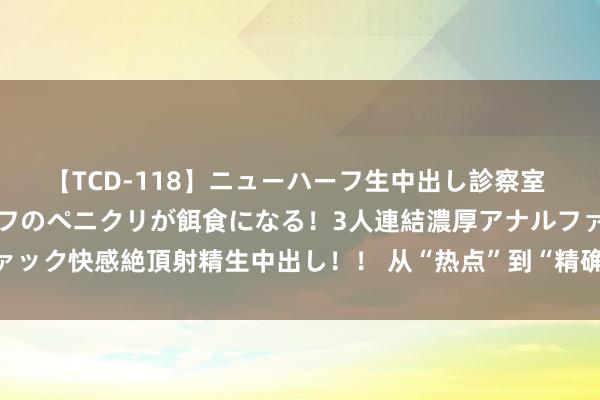 【TCD-118】ニューハーフ生中出し診察室 異常勃起したニューハーフのペニクリが餌食になる！3人連結濃厚アナルファック快感絶頂射精生中出し！！ 从“热点”到“精确”：高校专科相通新趋势