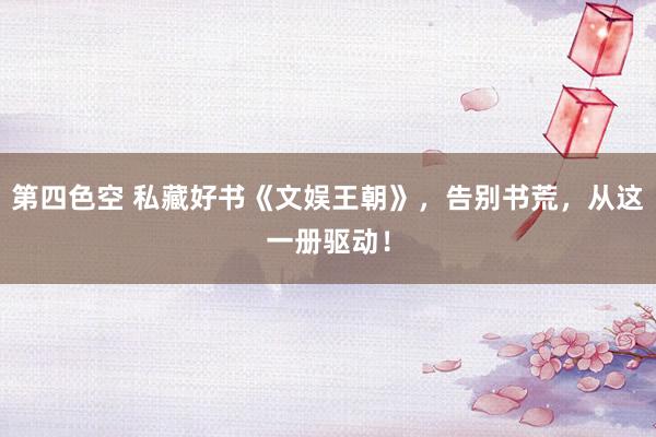 第四色空 私藏好书《文娱王朝》，告别书荒，从这一册驱动！