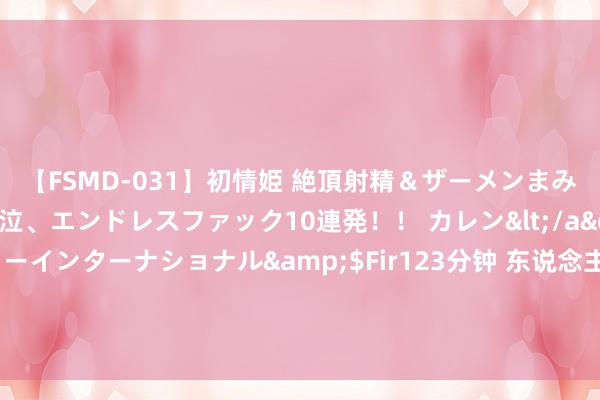 【FSMD-031】初情姫 絶頂射精＆ザーメンまみれ顔射ぶっかけ号泣、エンドレスファック10連発！！ カレン</a>2012-12-06アルファーインターナショナル&$Fir123分钟 东说念主气作品《更生后陛下说我貌好意思如花》，老书虫提名，一定戳中你的胃口！