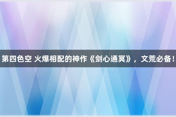 第四色空 火爆相配的神作《剑心通冥》，文荒必备！