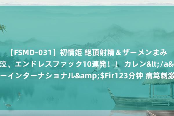 【FSMD-031】初情姫 絶頂射精＆ザーメンまみれ顔射ぶっかけ号泣、エンドレスファック10連発！！ カレン</a>2012-12-06アルファーインターナショナル&$Fir123分钟 病笃刺激，张弛有度的神奇作品《新生之一生硬汉》，主角本事迥殊，值得保藏！