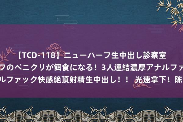 【TCD-118】ニューハーフ生中出し診察室 異常勃起したニューハーフのペニクリが餌食になる！3人連結濃厚アナルファック快感絶頂射精生中出し！！ 光速拿下！陈梦搪塞晋级女单四强