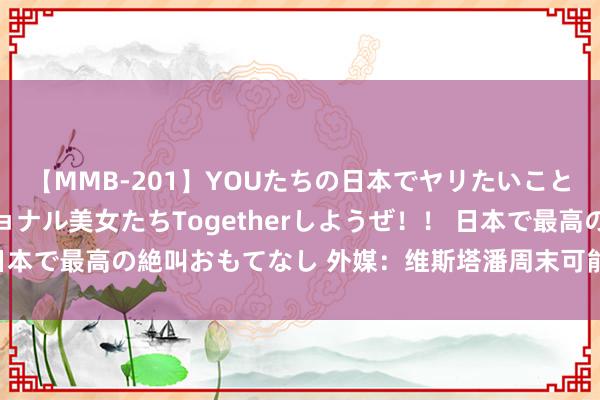 【MMB-201】YOUたちの日本でヤリたいこと 奇跡のインターナショナル美女たちTogetherしようぜ！！ 日本で最高の絶叫おもてなし 外媒：维斯塔潘周末可能使用新的内燃机