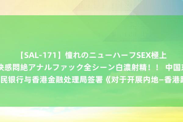 【SAL-171】憧れのニューハーフSEX極上射精タイム イキまくり快感悶絶アナルファック全シーン白濃射精！！ 中国东谈主民银行与香港金融处理局签署《对于开展内地—香港跨境支付互联互通的饶恕备忘录》