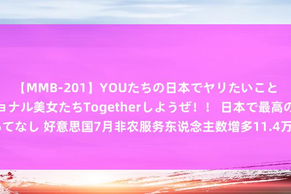 【MMB-201】YOUたちの日本でヤリたいこと 奇跡のインターナショナル美女たちTogetherしようぜ！！ 日本で最高の絶叫おもてなし 好意思国7月非农服务东说念主数增多11.4万东说念主 低于预期的17.5万东说念主