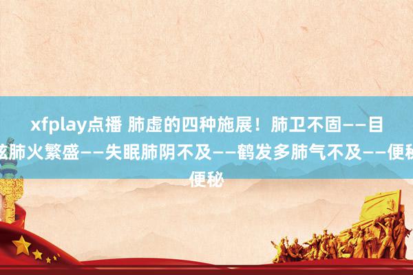 xfplay点播 肺虚的四种施展！肺卫不固——目眩肺火繁盛——失眠肺阴不及——鹤发多肺气不及——便秘