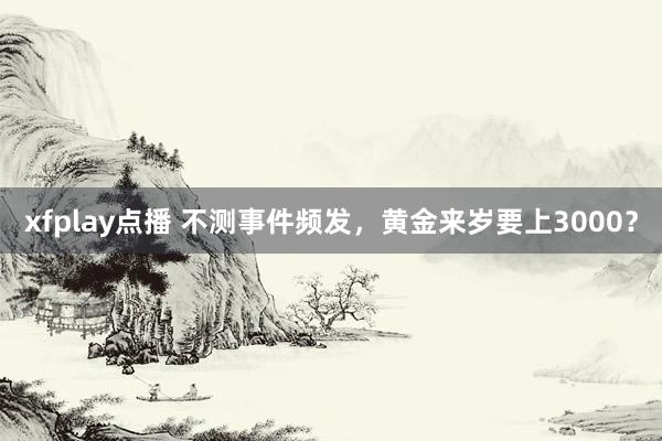 xfplay点播 不测事件频发，黄金来岁要上3000？
