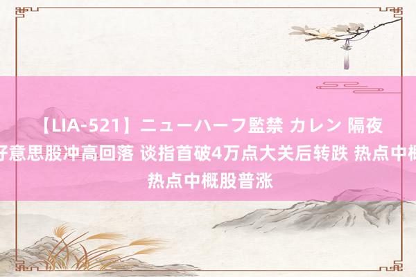 【LIA-521】ニューハーフ監禁 カレン 隔夜外盘：好意思股冲高回落 谈指首破4万点大关后转跌 热点中概股普涨