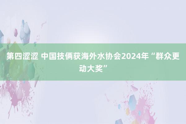 第四涩涩 中国技俩获海外水协会2024年“群众更动大奖”