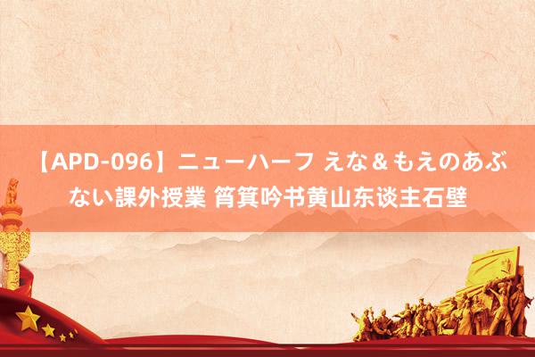 【APD-096】ニューハーフ えな＆もえのあぶない課外授業 筲箕吟书黄山东谈主石壁