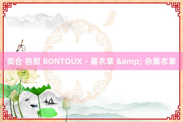 高合 自慰 BONTOUX – 薰衣草 & 杂薰衣草