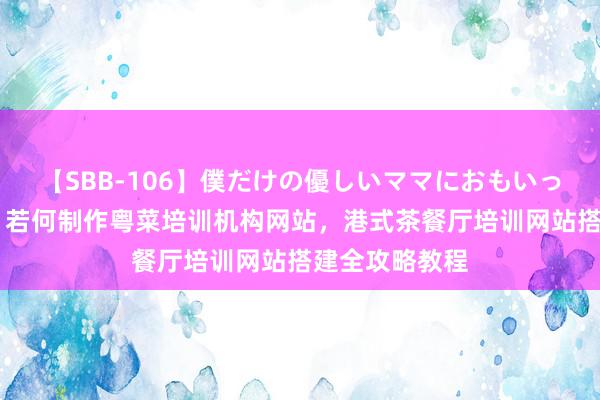【SBB-106】僕だけの優しいママにおもいっきり甘えたい 若何制作粤菜培训机构网站，港式茶餐厅培训网站搭建全攻略教程