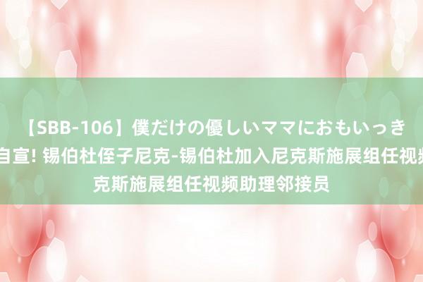 【SBB-106】僕だけの優しいママにおもいっきり甘えたい 自宣! 锡伯杜侄子尼克-锡伯杜加入尼克斯施展组任视频助理邻接员