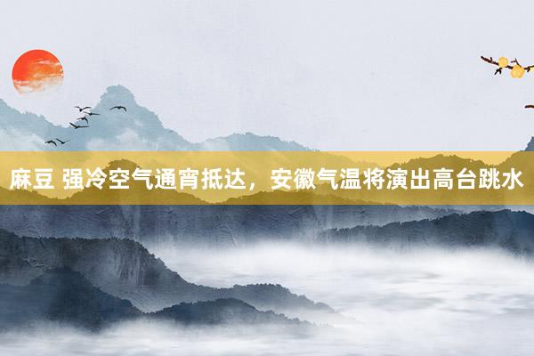 麻豆 强冷空气通宵抵达，安徽气温将演出高台跳水