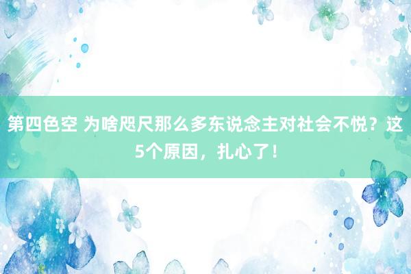 第四色空 为啥咫尺那么多东说念主对社会不悦？这5个原因，扎心了！