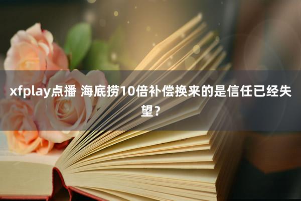 xfplay点播 海底捞10倍补偿换来的是信任已经失望？