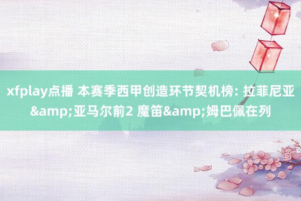 xfplay点播 本赛季西甲创造环节契机榜: 拉菲尼亚&亚马尔前2 魔笛&姆巴佩在列