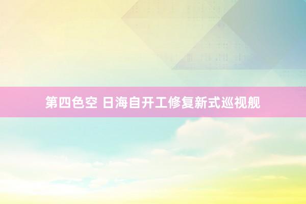 第四色空 日海自开工修复新式巡视舰