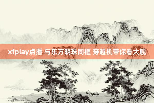 xfplay点播 与东方明珠同框 穿越机带你看大舰
