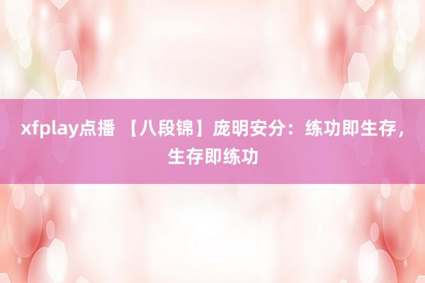 xfplay点播 【八段锦】庞明安分：练功即生存，生存即练功