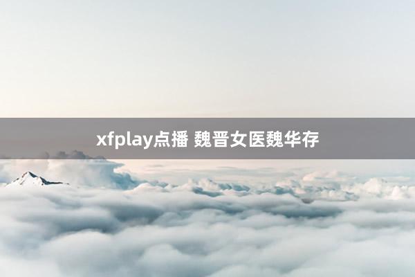xfplay点播 魏晋女医魏华存