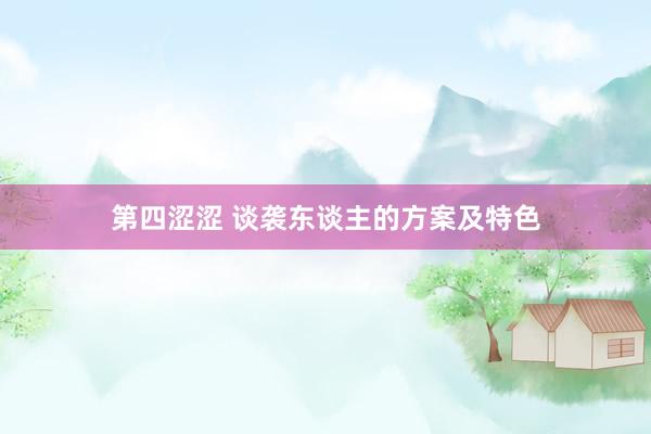 第四涩涩 谈袭东谈主的方案及特色