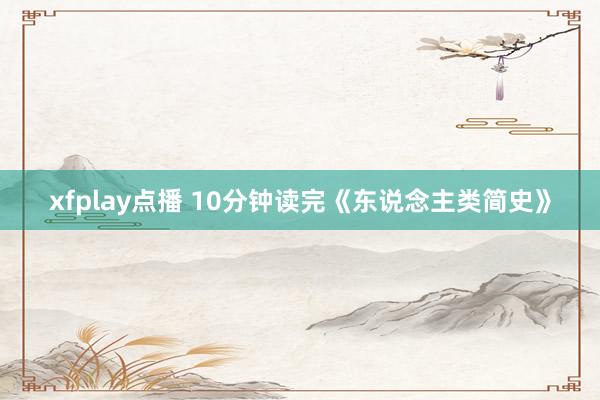 xfplay点播 10分钟读完《东说念主类简史》