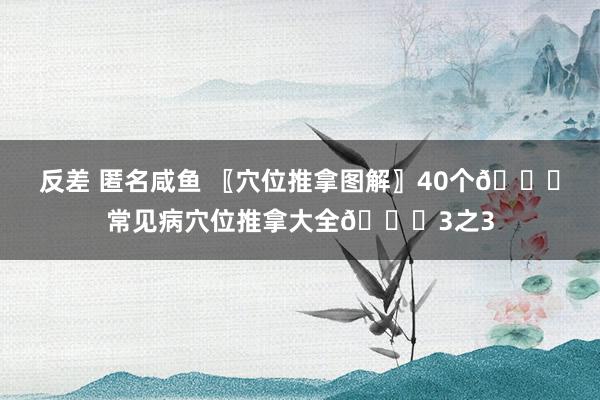 反差 匿名咸鱼 〖穴位推拿图解〗40个👏常见病穴位推拿大全👏3之3