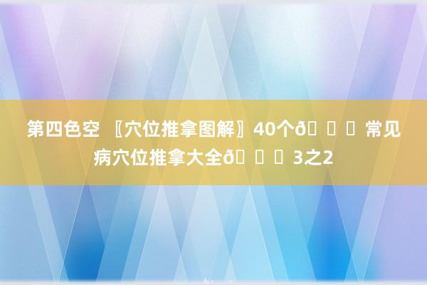 第四色空 〖穴位推拿图解〗40个👏常见病穴位推拿大全👏3之2