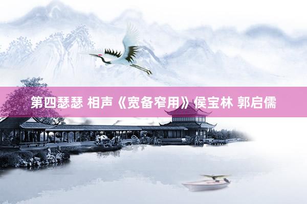 第四瑟瑟 相声《宽备窄用》侯宝林 郭启儒