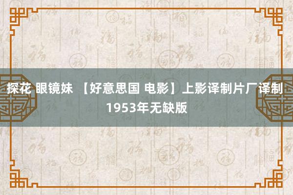 探花 眼镜妹 【好意思国 电影】上影译制片厂译制 1953年无缺版