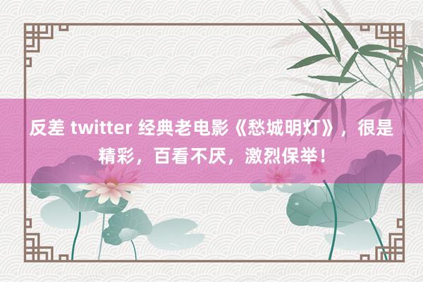反差 twitter 经典老电影《愁城明灯》，很是精彩，百看不厌，激烈保举！
